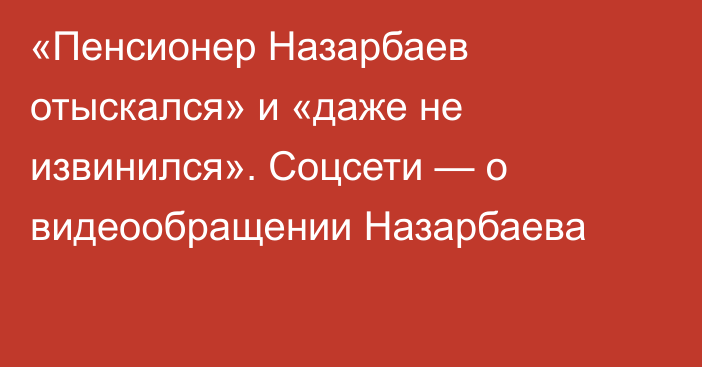«Пенсионер Назарбаев отыскался» и «даже не извинился». Соцсети — о видеообращении Назарбаева