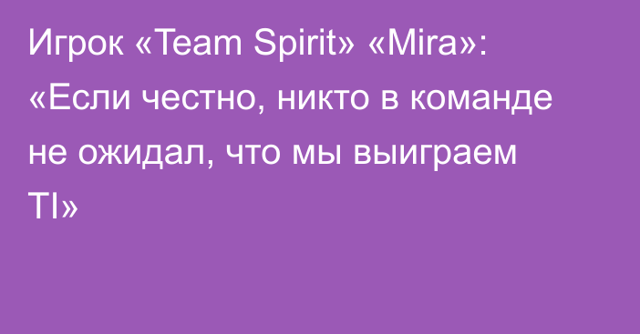 Игрок «Team Spirit» «Mira»: «Если честно, никто в команде не ожидал, что мы выиграем TI»