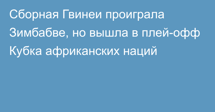 Сборная Гвинеи проиграла Зимбабве, но вышла в плей-офф Кубка африканских наций