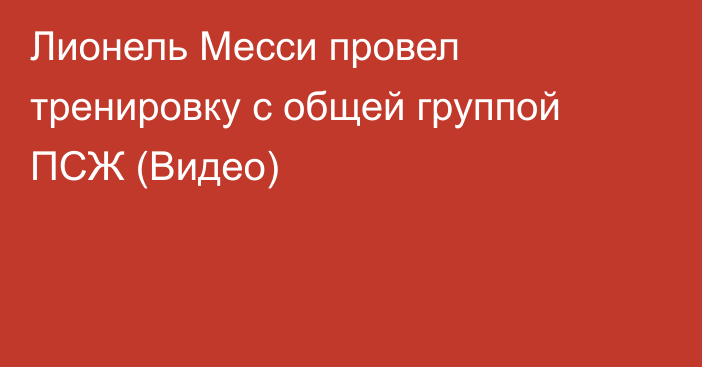 Лионель Месси провел тренировку с общей группой ПСЖ (Видео)