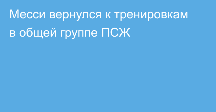 Месси вернулся к тренировкам в общей группе ПСЖ