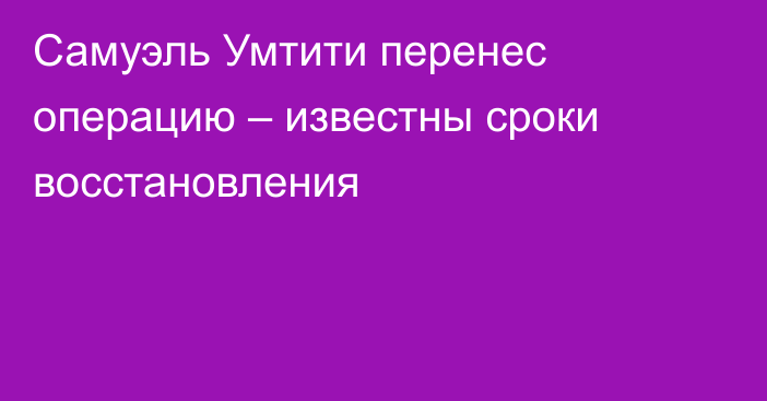 Самуэль Умтити перенес операцию – известны сроки восстановления