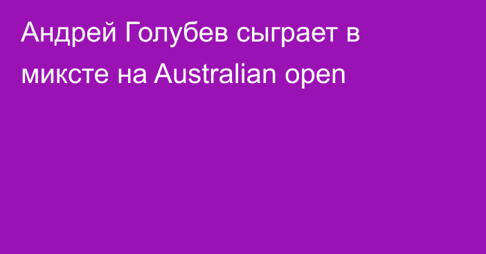 Андрей Голубев сыграет в миксте на Australian open