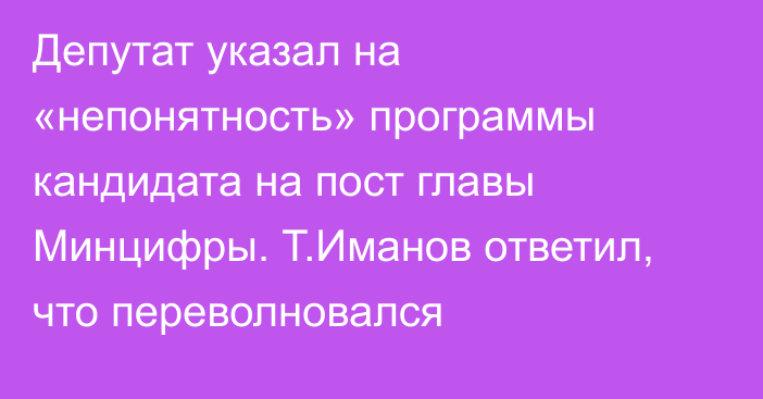 Депутат указал на «непонятность» программы кандидата на пост главы Минцифры. Т.Иманов ответил, что переволновался
