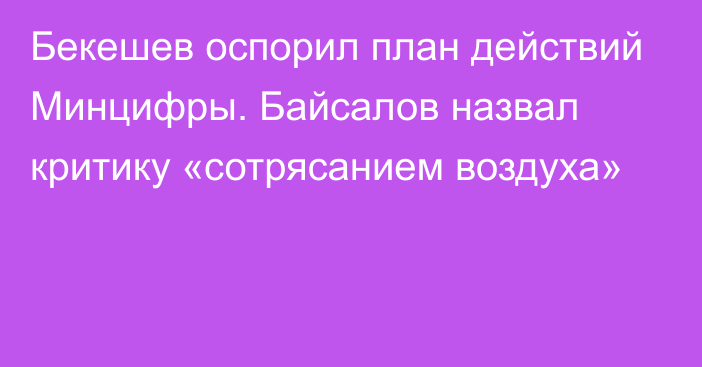 Бекешев оспорил план действий Минцифры. Байсалов назвал критику «сотрясанием воздуха»