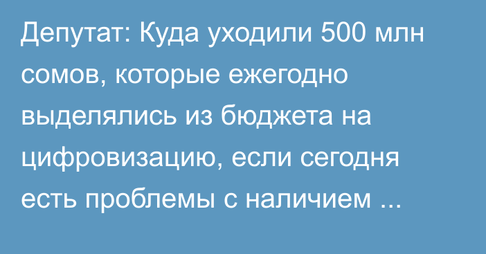 Депутат: Куда уходили 500 млн сомов, которые ежегодно выделялись из бюджета на цифровизацию, если сегодня есть проблемы с наличием электронных почт у госведомств