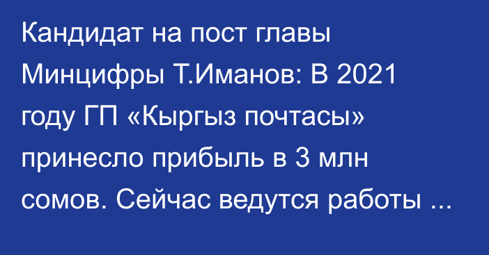 Кандидат на пост главы Минцифры Т.Иманов: В 2021 году ГП «Кыргыз почтасы» принесло прибыль в 3 млн сомов. Сейчас ведутся работы по переходу с формы ГП на ОАО