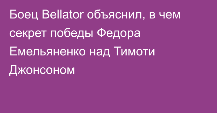 Боец Bellator объяснил, в чем секрет победы Федора Емельяненко над  Тимоти Джонсоном