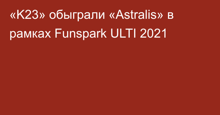«K23» обыграли «Astralis» в рамках Funspark ULTI 2021