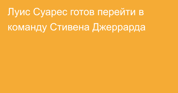 Луис Суарес готов перейти в команду Стивена Джеррарда