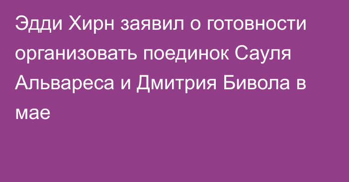 Эдди Хирн заявил о готовности организовать поединок Сауля Альвареса и Дмитрия Бивола в мае