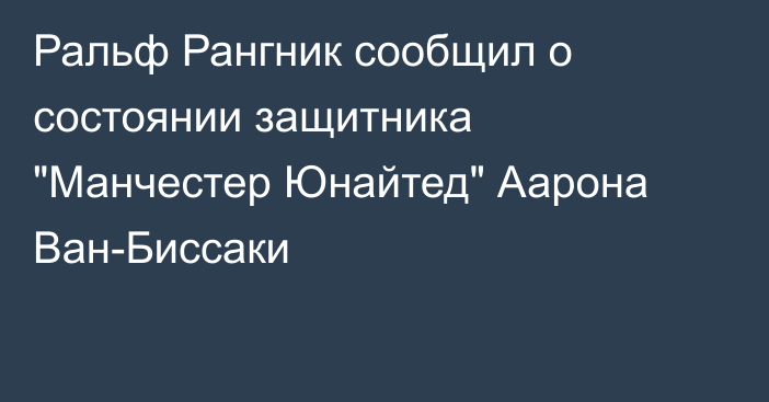 Ральф Рангник сообщил о состоянии защитника 