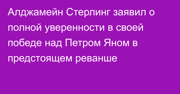 Алджамейн Стерлинг заявил о полной уверенности в своей победе над Петром Яном в предстоящем реванше