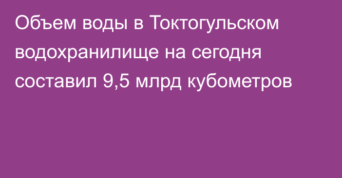 Объем воды в Токтогульском водохранилище на сегодня составил 9,5 млрд кубометров