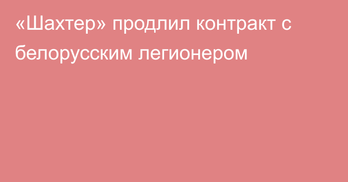 «Шахтер» продлил контракт  с белорусским легионером