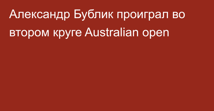 Александр Бублик проиграл во втором круге Australian open