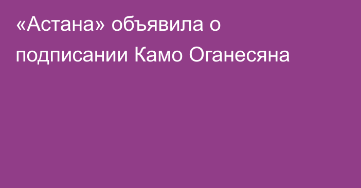 «Астана» объявила о подписании Камо Оганесяна