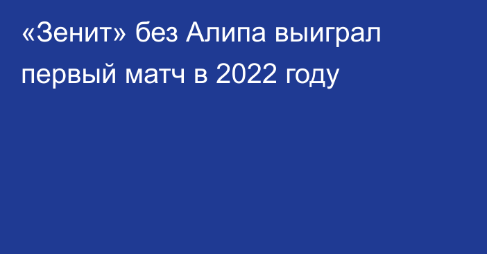 «Зенит» без Алипа выиграл первый матч в 2022 году
