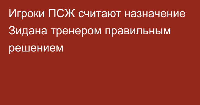 Игроки ПСЖ считают назначение Зидана тренером правильным решением