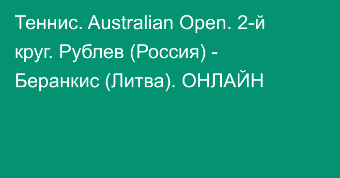 Теннис. Australian Open. 2-й круг. Рублев (Россия) - Беранкис (Литва). ОНЛАЙН