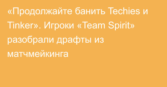 «Продолжайте банить Techies и Tinker». Игроки «Team Spirit» разобрали драфты из матчмейкинга