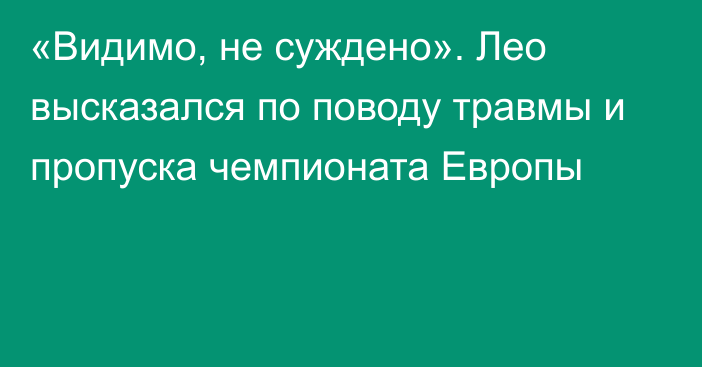 «Видимо, не суждено». Лео высказался по поводу травмы и пропуска чемпионата Европы