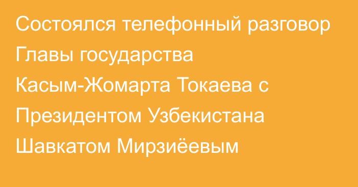 Состоялся телефонный разговор Главы государства Касым-Жомарта Токаева с Президентом Узбекистана Шавкатом Мирзиёевым 