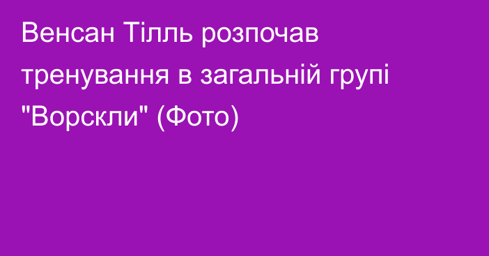 Венсан Тілль розпочав тренування в загальній групі 