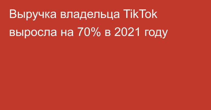 Выручка владельца TikTok выросла на 70% в 2021 году