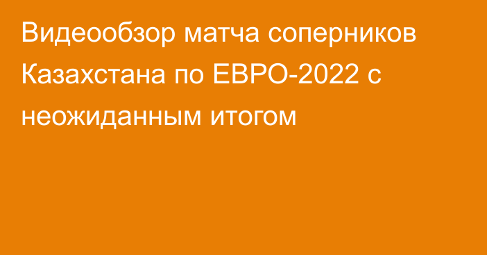 Видеообзор матча соперников Казахстана по ЕВРО-2022 с неожиданным итогом