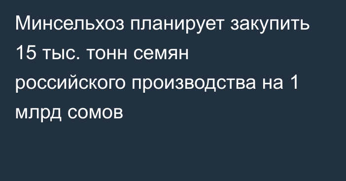 Минсельхоз планирует закупить 15 тыс. тонн семян российского производства на 1 млрд сомов