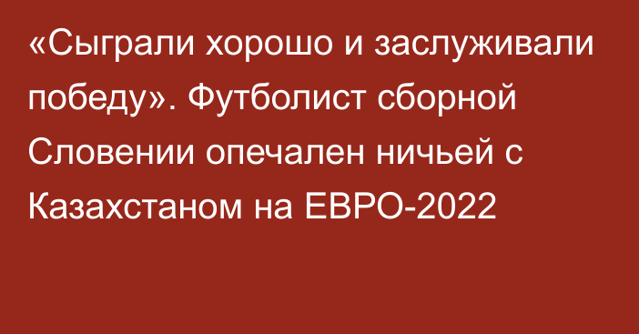 «Сыграли хорошо и заслуживали победу». Футболист сборной Словении опечален ничьей с Казахстаном на ЕВРО-2022