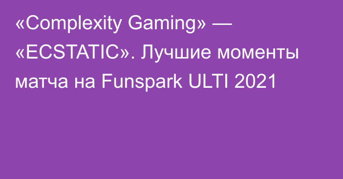 «Complexity Gaming» — «ECSTATIC». Лучшие моменты матча на Funspark ULTI 2021