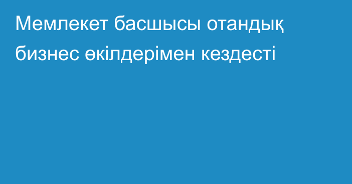 Мемлекет басшысы отандық бизнес өкілдерімен кездесті