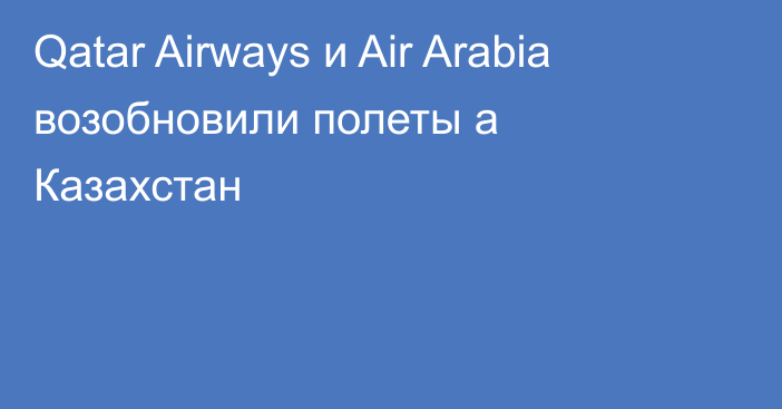 Qatar Airways и Air Arabia возобновили полеты а Казахстан