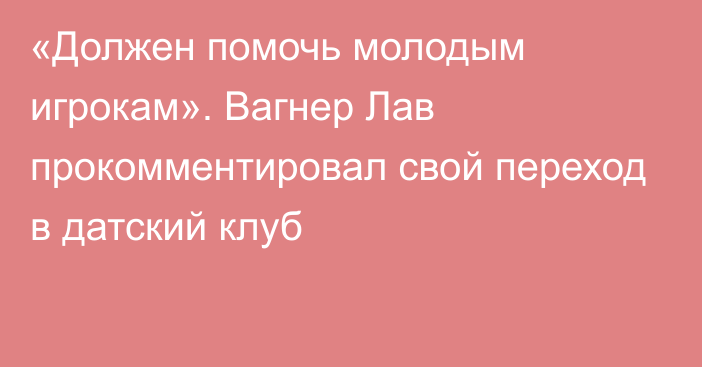 «Должен помочь молодым игрокам». Вагнер Лав прокомментировал свой переход в датский клуб