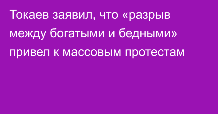 Токаев заявил, что «разрыв между богатыми и бедными» привел к массовым протестам