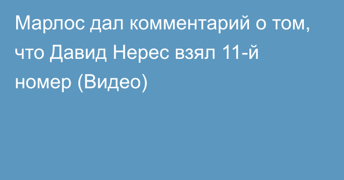 Марлос дал комментарий о том, что Давид Нерес взял 11-й номер (Видео)