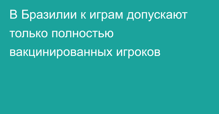 В Бразилии к играм допускают только полностью вакцинированных игроков