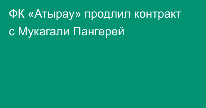 ФК «Атырау» продлил контракт с Мукагали Пангерей