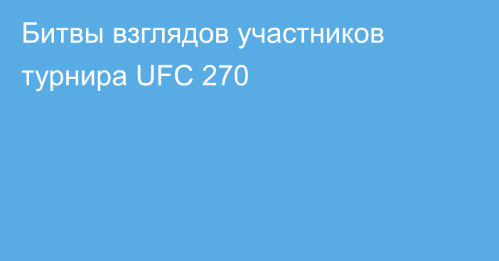 Битвы взглядов участников турнира UFC 270