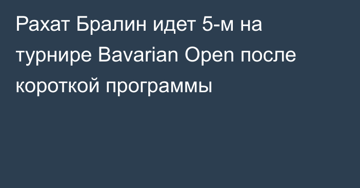 Рахат Бралин идет 5-м на турнире Bavarian Open после короткой программы