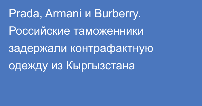 Prada, Armani и Burberry. Российские таможенники задержали контрафактную одежду из Кыргызстана