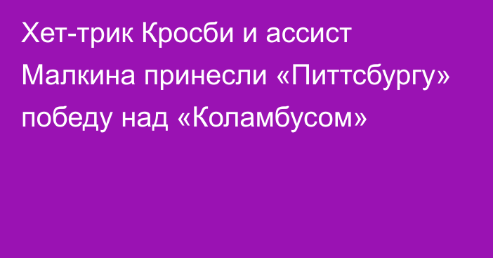 Хет-трик Кросби и ассист Малкина принесли «Питтсбургу» победу над «Коламбусом»