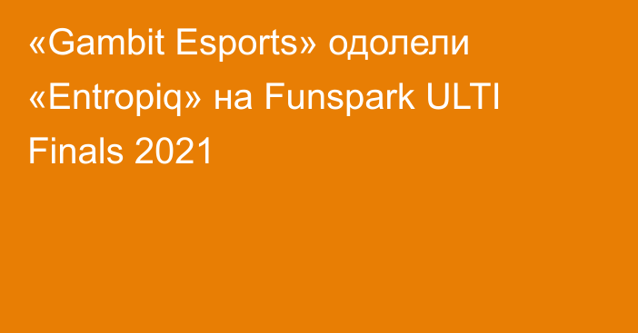 «Gambit Esports» одолели «Entropiq» на Funspark ULTI Finals 2021