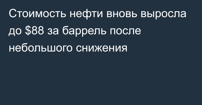 Стоимость нефти вновь выросла до $88 за баррель после небольшого снижения