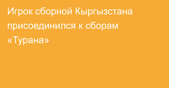 Игрок сборной Кыргызстана присоединился к сборам «Турана»