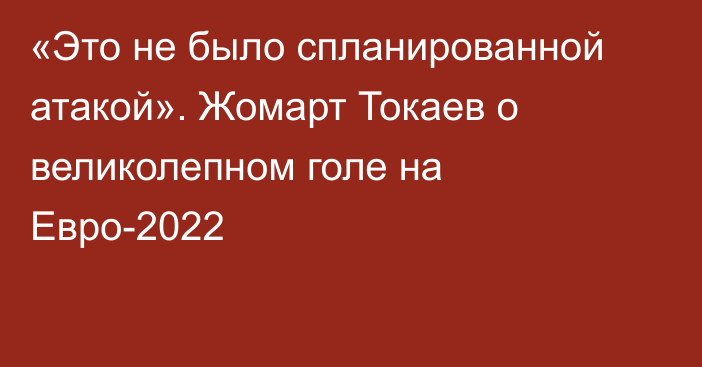 «Это не было спланированной атакой». Жомарт Токаев о великолепном голе на Евро-2022