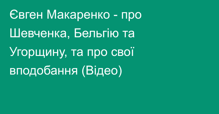 Євген Макаренко - про Шевченка, Бельгію та Угорщину, та про свої вподобання (Відео)