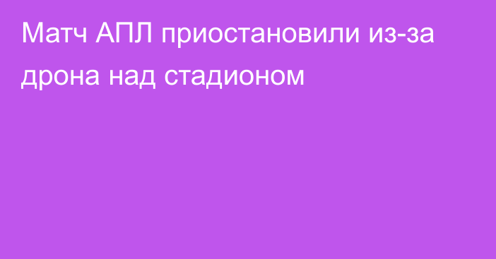 Матч АПЛ приостановили из-за дрона над стадионом